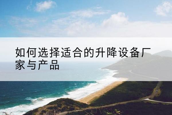 满城电动升降平台厂家-如何选择适合的升降设备厂家与产品