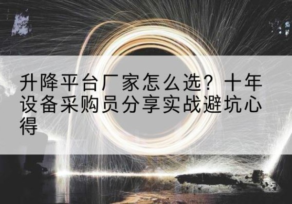 满城升降平台厂家-怎么选？十年设备采购员分享实战避坑心得