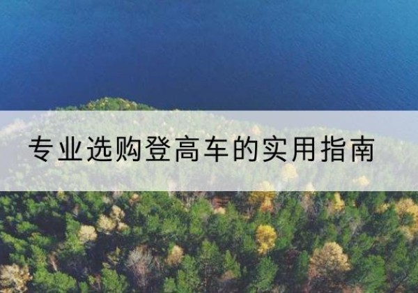 满城电动登高车厂家推荐-专业选购登高车的实用指南