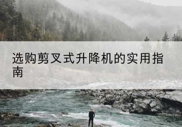 满城剪叉式升降机怎么选-选购剪叉式升降机的实用指南