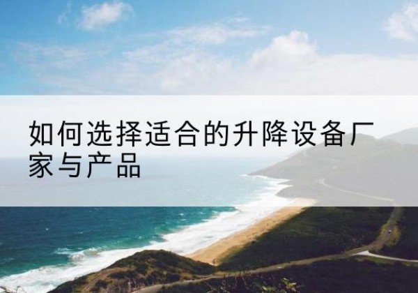 满城电动升降平台厂家-如何选择适合的升降设备厂家与产品