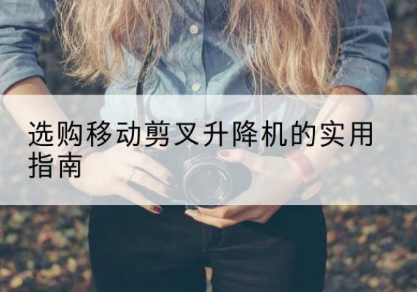 满城移动剪叉升降机怎么选-选购移动剪叉升降机的实用指南